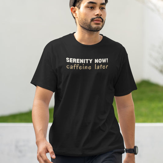 Funny coffee lover t shirt with Serenity Now Caffeine Later quote inspired by Seinfeld
